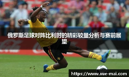 俄罗斯足球对阵比利时的精彩较量分析与赛前展望