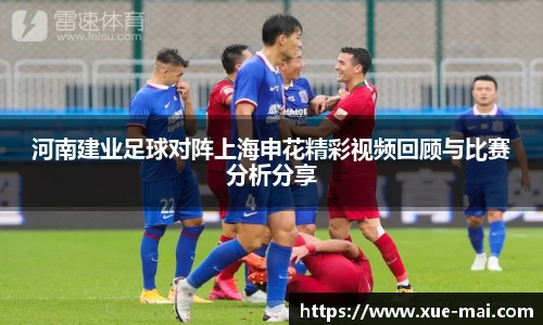 河南建业足球对阵上海申花精彩视频回顾与比赛分析分享