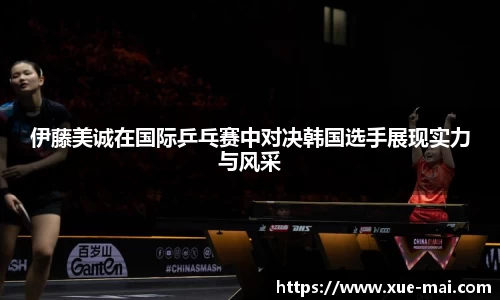 伊藤美诚在国际乒乓赛中对决韩国选手展现实力与风采